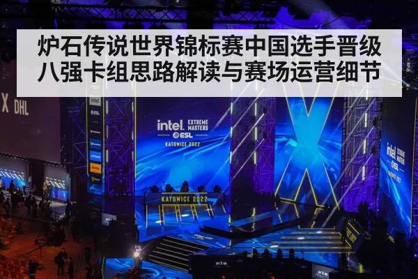 炉石传说世界锦标赛中国选手晋级八强卡组思路解读与赛场运营细节